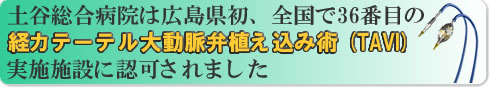土谷総合病院は広島県ではじめて「経カテーテル大動脈弁植え込み術(TAVI)認定施設」に認定されました